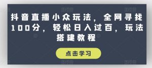 抖音直播小众玩法，全网寻找100分，轻松日入过百，玩法搭建教程-KJ分享