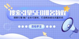 搜索引擎SEO排名教程「搜索引擎 推广全系可复制,打造精准被动流量系统」-KJ分享