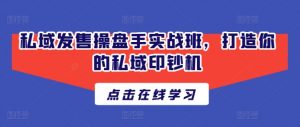 私域发售操盘手实战班，打造你的私域印钞机-KJ分享