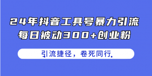 24年抖音工具号暴力引流,每日被动300+创业粉,创业粉捷径,卷死同行-KJ分享