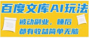 2024百度文库AI玩法，无脑操作可批量发大，实现被动副业收入，管道化收益-KJ分享