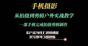 运镜剪辑实操课,手机摄影从拍摄到剪辑户外实战教学,一部手机完成拍摄剪辑制作-KJ分享