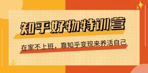 知乎好物特训营，在家不上班，靠知乎变现来养活自己（16节）-KJ分享