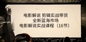 电影解说剪辑实战带货全新蓝海市场，电影解说实战课程（16节）-KJ分享