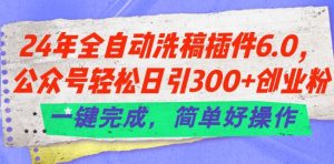 24年全自动洗稿插件6.0.公众号轻松日引300+创业粉，一键完成，简单好操作-KJ分享