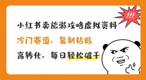 小红书卖旅游攻略虚拟资料,冷门赛道,复制粘贴,高转化,每日轻松破千-KJ分享