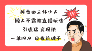 抖音画立体小人,懒人不露脸直播玩法,引流猛变现快,一单19.9,日收益破千-KJ分享