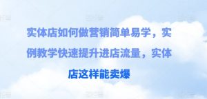 实体店如何做营销简单易学，实例教学快速提升进店流量，实体店这样能卖爆-KJ分享