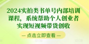 2024实拍类书单号内部培训课程,系统帮助个人创业者实现短视频带货创收-KJ分享