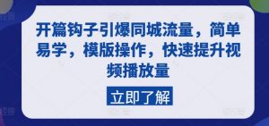开篇钩子引爆同城流量，简单易学，模版操作，快速提升视频播放量-KJ分享