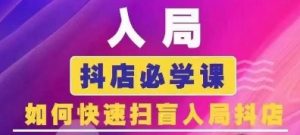 抖音商城运营课程(更新24年6月)，入局抖店必学课， 如何快速扫盲入局抖店-KJ分享