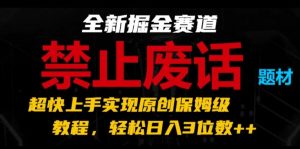全新掘金赛道，禁止废话题材，超快上手实现原创保姆级教程，轻松日入3位数-KJ分享