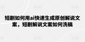 短剧如何用ai快速生成原创解说文案,短剧解说文案如何洗稿-KJ分享