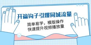 开篇 钩子引爆同城流量，简单易学，模版操作，快速提升视频播放量-18节课-KJ分享