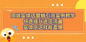 同城实体店营销引流实例教学，快速提升进店流量，实体店这样能卖爆-KJ分享