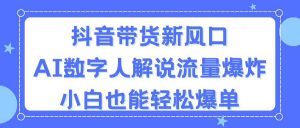 抖音带货新风口,AI数字人解说,流量爆炸,小白也能轻松爆单-KJ分享