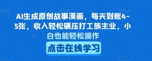 AI生成原创故事漫画，每天到账4-5张，收入轻松碾压打工族主业，小白也能轻松操作-KJ分享