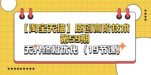 淘宝&天猫原创高阶技术第59期,无界终极优化(19节课)-KJ分享