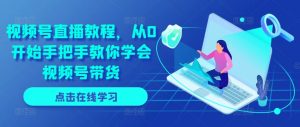视频号直播教程，从0开始手把手教你学会视频号带货-KJ分享