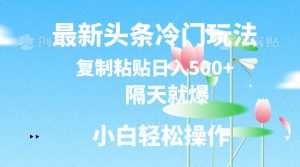 最新头条冷门玩法，隔天就爆，复制粘贴日入500+-KJ分享