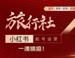 旅行社小红书起号运营,深入浅出为大家讲解旅行社在小红书如何起号、涨粉、引流、变现-KJ分享