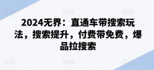 2024无界：直通车带搜索玩法，搜索提升，付费带免费，爆品拉搜索-KJ分享