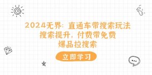2024无界：直通车 带搜索玩法，搜索提升，付费带免费，爆品拉搜索-KJ分享