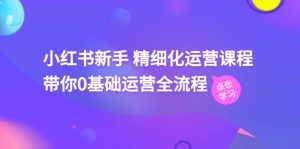小红书新手 精细化运营课程,带你0基础运营全流程(41节视频课)-KJ分享