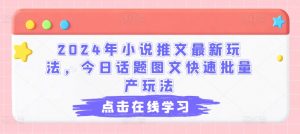 2024年小说推文最新玩法,今日话题图文快速批量产玩法-KJ分享