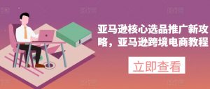 亚马逊核心选品推广新攻略，亚马逊跨境电商教程-KJ分享