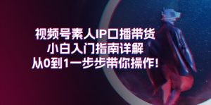 视频号素人IP口播带货小白入门指南详解，从0到1一步步带你操作!-KJ分享