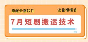 7月最新短剧搬运技术,搭配去重软件操作-KJ分享