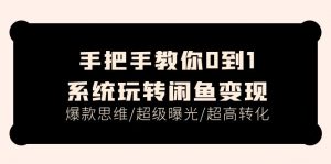 手把手教你0到1系统玩转闲鱼变现，爆款思维/超级曝光/超高转化（15节课）-KJ分享
