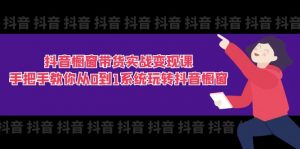 抖音橱窗带货实战变现课:手把手教你从0到1系统玩转抖音橱窗(11节)-KJ分享