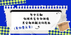 某付费文：年中巨献-你现在贫穷和困境，其实都有解决的思路 (进来抄作业)-KJ分享