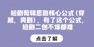 短剧剪辑思路核心公式(穿越，爽剧)，有了这个公式，短剧二创不爆都难-KJ分享