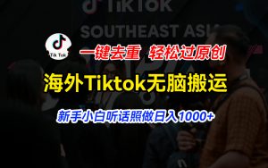 海外Tiktok短视频无脑搬运，一键去重轻松过原创，新手小白听话照做日入…-KJ分享