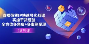 直播带货IP快速号实战课,实操干货经验+全方位多角度+多案例呈现(18节)-KJ分享