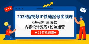 2024短视频IP快速起号实战课,0基础打造爆款内容设计变现+粉丝运营(23节)-KJ分享
