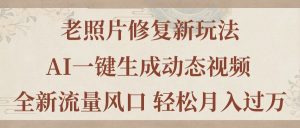 老照片修复新玩法，老照片AI一键生成动态视频 全新流量风口 轻松月入过万-KJ分享