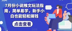 7月份小说推文玩法指南，简单易学，新手小白也能轻松搞钱-KJ分享