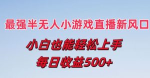 最强半无人直播小游戏新风口,小白也能轻松上手,每日收益5张-KJ分享