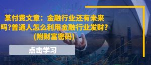 某付费文章：金融行业还有未来吗?普通人怎么利用金融行业发财?(附财富密码)-KJ分享