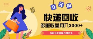 快递回收多重收益玩法，多账号批量操作，新手小白也能搬砖月入3000+！-KJ分享