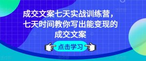 成交文案七天实战训练营,七天时间教你写出能变现的成交文案-KJ分享
