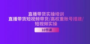 2024直播带货实操培训，直播带货短视频带货/高权重账号措建/短视频实操-KJ分享