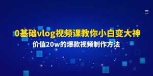 0基础vlog视频课教你小白变大神：价值20w的爆款视频制作方法-KJ分享