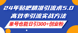 24年贴吧精准引流术5.0，高效率引流实战方法，单号也能日引300+创业粉-KJ分享