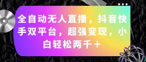 全自动无人直播，抖音快手双平台，超强变现，小白轻松两千＋-KJ分享