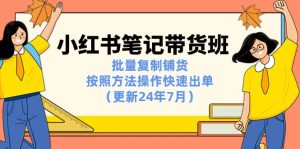 小红书笔记-带货班:批量复制铺货,按照方法操作快速出单(更新24年7月)-KJ分享